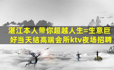 湛江本人带你超越人生=生意巨好当天结高端会所ktv夜场招聘